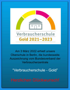 Am 3 März 2022 erhielt unsere Oberschule in Berlin, die bundesweite Auszeichnung vom Bundesverband der Verbraucherzentrale  “Verbraucherschule - Gold”  Herzlichen Glückwunsch!
