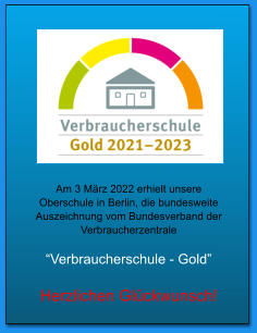 Am 3 März 2022 erhielt unsere Oberschule in Berlin, die bundesweite Auszeichnung vom Bundesverband der Verbraucherzentrale  “Verbraucherschule - Gold”  Herzlichen Glückwunsch!