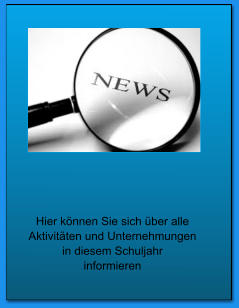 Hier können Sie sich über alle Aktivitäten und Unternehmungen in diesem Schuljahr informieren